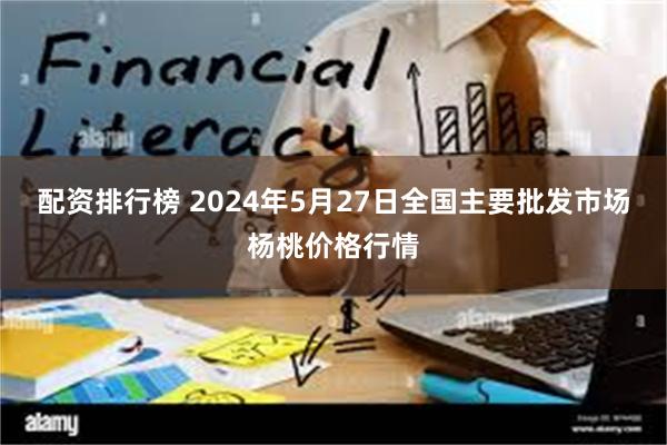 配资排行榜 2024年5月27日全国主要批发市场杨桃价格行情