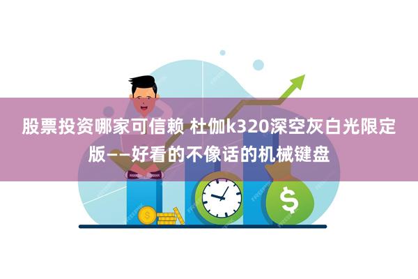 股票投资哪家可信赖 杜伽k320深空灰白光限定版——好看的不像话的机械键盘