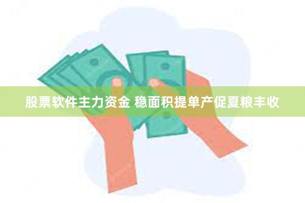 股票软件主力资金 稳面积提单产促夏粮丰收