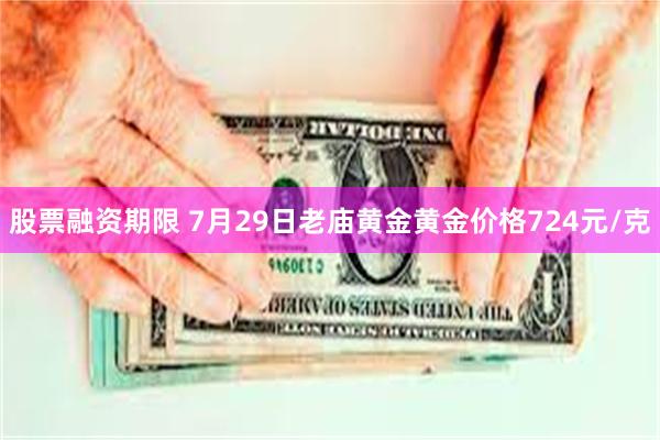 股票融资期限 7月29日老庙黄金黄金价格724元/克