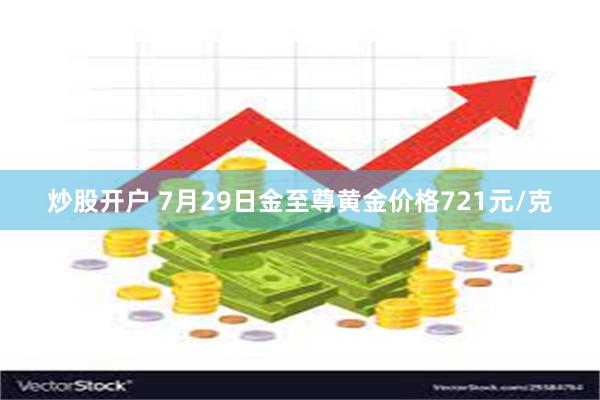 炒股开户 7月29日金至尊黄金价格721元/克