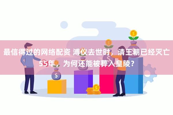 最信得过的网络配资 溥仪去世时，清王朝已经灭亡55年，为何还能被葬入皇陵？