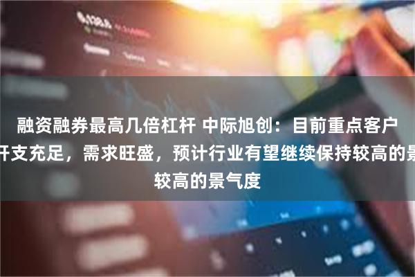 融资融券最高几倍杠杆 中际旭创：目前重点客户资本开支充足，需求旺盛，预计行业有望继续保持较高的景气度