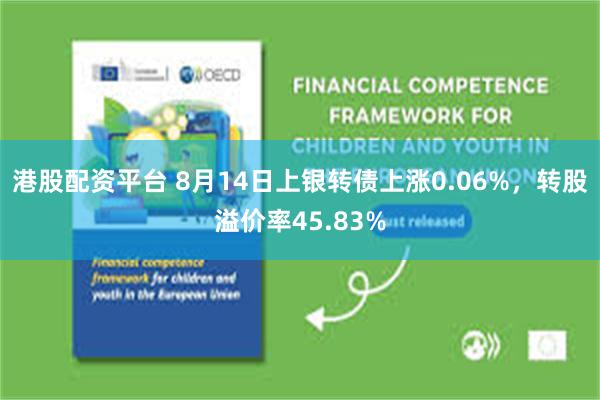 港股配资平台 8月14日上银转债上涨0.06%，转股溢价率45.83%