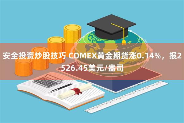 安全投资炒股技巧 COMEX黄金期货涨0.14%，报2526.45美元/盎司