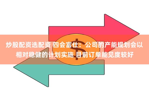 炒股配资选配资 四会富仕：公司的产能规划会以相对稳健的计划实施 目前订单能见度较好