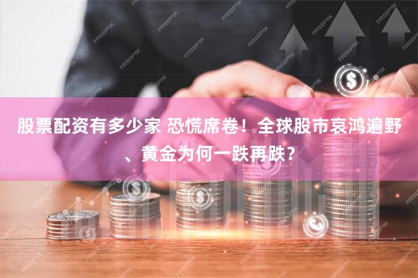 股票配资有多少家 恐慌席卷！全球股市哀鸿遍野、黄金为何一跌再跌？