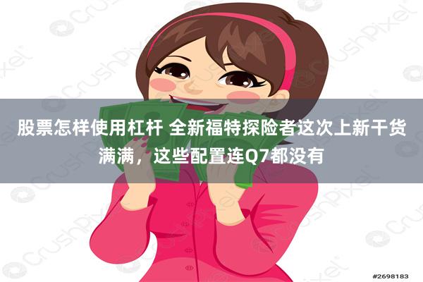 股票怎样使用杠杆 全新福特探险者这次上新干货满满，这些配置连Q7都没有