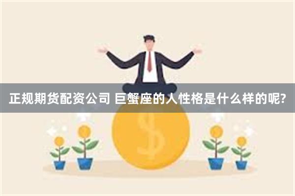 正规期货配资公司 巨蟹座的人性格是什么样的呢?