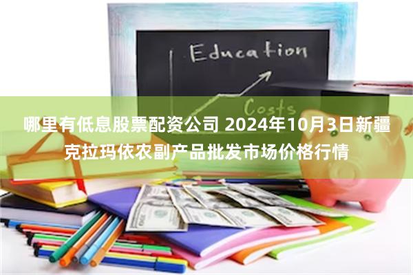 哪里有低息股票配资公司 2024年10月3日新疆克拉玛依农副产品批发市场价格行情