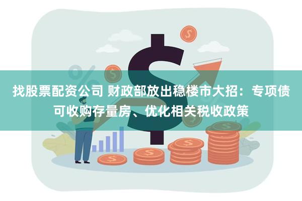 找股票配资公司 财政部放出稳楼市大招：专项债可收购存量房、优化相关税收政策