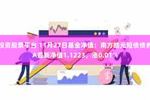 投资股票平台 11月27日基金净值：南方皓元短债债券A最新净值1.1223，涨0.01%