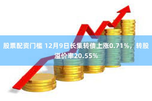 股票配资门槛 12月9日长集转债上涨0.71%，转股溢价率20.55%