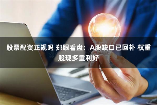 股票配资正规吗 郑眼看盘：A股缺口已回补 权重股现多重利好