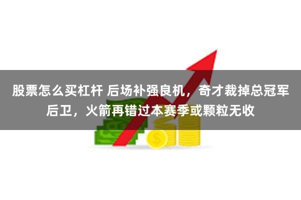 股票怎么买杠杆 后场补强良机，奇才裁掉总冠军后卫，火箭再错过本赛季或颗粒无收